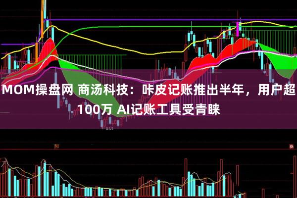 MOM操盘网 商汤科技：咔皮记账推出半年，用户超100万 AI记账工具受青睐