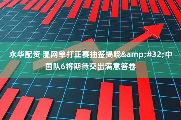 永华配资 温网单打正赛抽签揭晓&#32;中国队6将期待交出满意答卷
