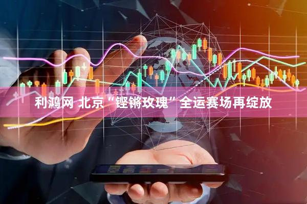 利鸿网 北京“铿锵玫瑰”全运赛场再绽放