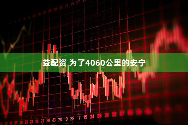 益配资 为了4060公里的安宁