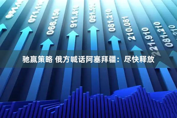 驰赢策略 俄方喊话阿塞拜疆：尽快释放