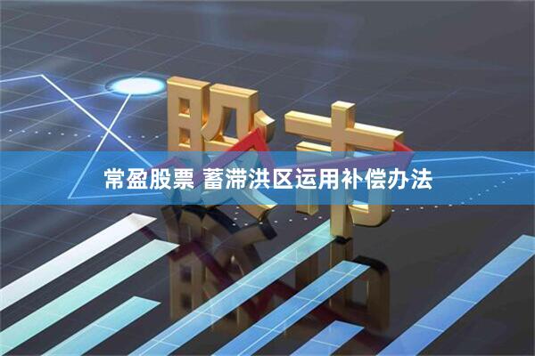 常盈股票 蓄滞洪区运用补偿办法