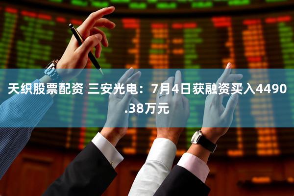 天织股票配资 三安光电：7月4日获融资买入4490.38万元