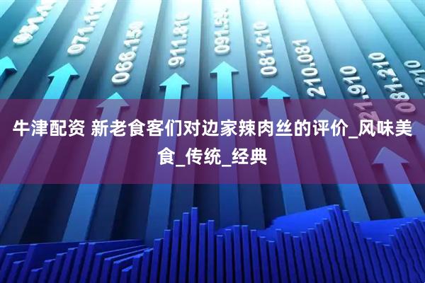 牛津配资 新老食客们对边家辣肉丝的评价_风味美食_传统_经典