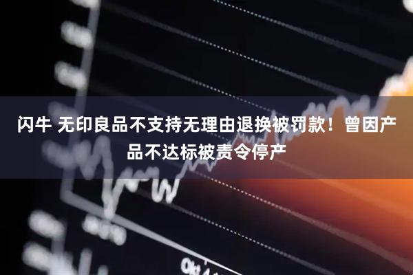 闪牛 无印良品不支持无理由退换被罚款！曾因产品不达标被责令停产