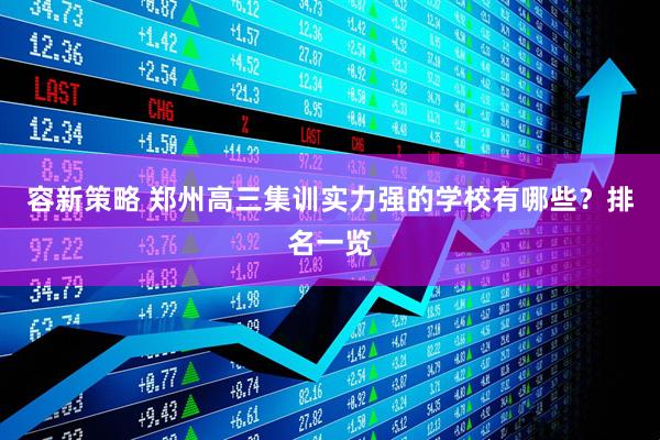 容新策略 郑州高三集训实力强的学校有哪些？排名一览